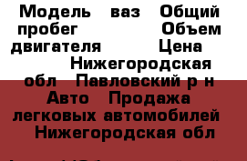  › Модель ­ ваз › Общий пробег ­ 112 194 › Объем двигателя ­ 120 › Цена ­ 10 005 - Нижегородская обл., Павловский р-н Авто » Продажа легковых автомобилей   . Нижегородская обл.